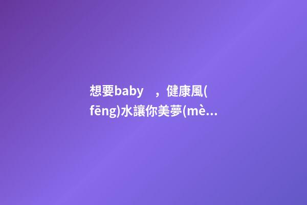 想要baby，健康風(fēng)水讓你美夢(mèng)成真